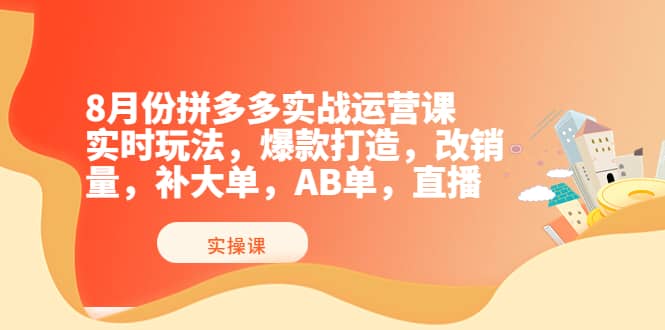 8月份拼多多实战运营课,实时玩法,爆款打造,改销量,补大单,AB单,直播搞钱项目网-网创项目资源站-副业项目-创业项目-搞钱项目搞钱项目网