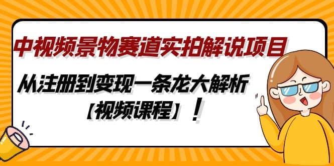 中视频景物赛道实拍解说项目，从注册到变现一条龙大解析【视频课程】搞钱项目网-网创项目资源站-副业项目-创业项目-搞钱项目搞钱项目网