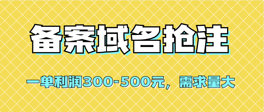 【全网首发】备案域名抢注，一单利润300-500元，需求量大搞钱项目网-网创项目资源站-副业项目-创业项目-搞钱项目搞钱项目网