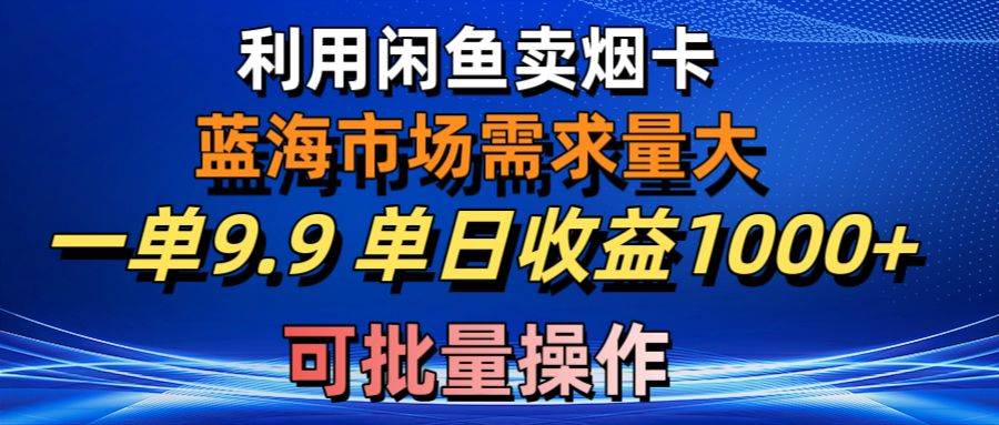 利用咸鱼卖烟卡,蓝海市场需求量大,一单9.9单日收益1000+,可批量操作搞钱项目网-网创项目资源站-副业项目-创业项目-搞钱项目搞钱项目网