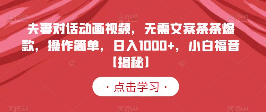夫妻对话动画视频，无需文案条条爆款，操作简单，日入1000+，小白福音【揭秘】搞钱项目网-网创项目资源站-副业项目-创业项目-搞钱项目搞钱项目网