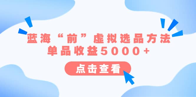 某公众号付费文章《蓝海“前”虚拟选品方法：单品收益5000+》搞钱项目网-网创项目资源站-副业项目-创业项目-搞钱项目搞钱项目网