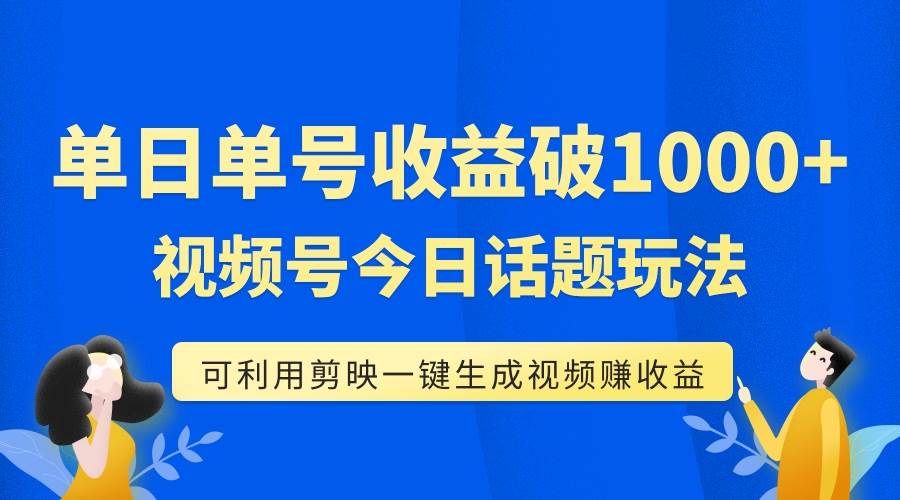 单号单日收益1000+,视频号今日话题玩法,可利用剪映一键生成视频搞钱项目网-网创项目资源站-副业项目-创业项目-搞钱项目搞钱项目网