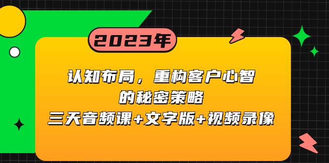 认知布局，重构客户心智的秘密策略三天音频课+文字版+视频录像搞钱项目网-网创项目资源站-副业项目-创业项目-搞钱项目搞钱项目网