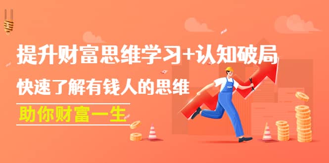 提升财富思维学习+认知破局：快速了解有钱人的思维，助你财富一生搞钱项目网-网创项目资源站-副业项目-创业项目-搞钱项目搞钱项目网