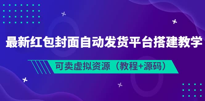 最新红包封面自动发货平台搭建教学，可卖虚拟资源（教程+源码）搞钱项目网-网创项目资源站-副业项目-创业项目-搞钱项目搞钱项目网