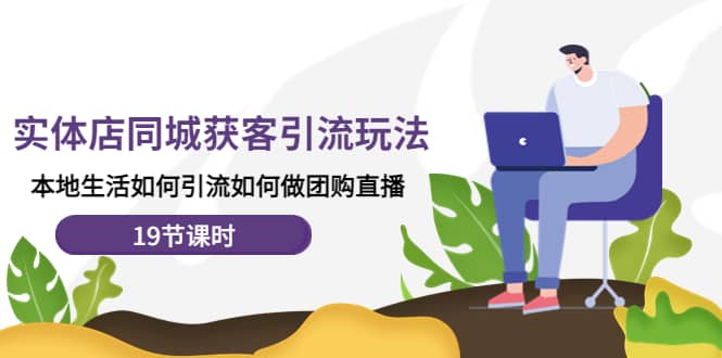 实体店同城获客玩法，本地生活如何做团购直播（19节课时）搞钱项目网-网创项目资源站-副业项目-创业项目-搞钱项目搞钱项目网