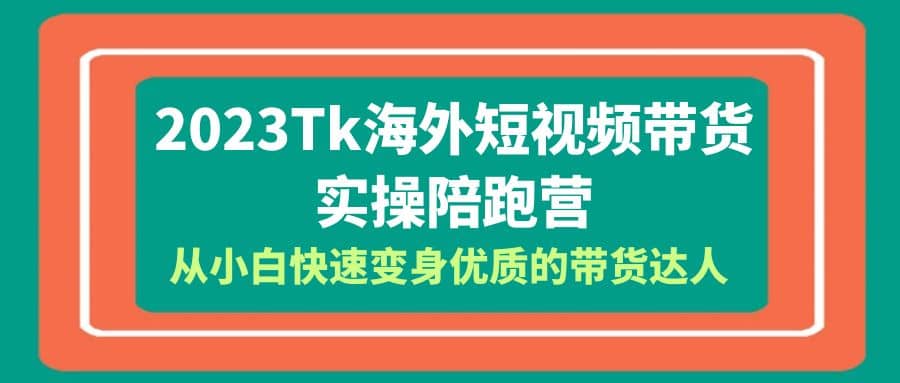 2023-Tk海外短视频带货-实操陪跑营，从小白快速变身优质的带货达人搞钱项目网-网创项目资源站-副业项目-创业项目-搞钱项目搞钱项目网