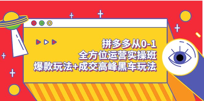 拼多多从0-1全方位运营实操班:爆款玩法+成交高峰黑车玩法(价值1280)搞钱项目网-网创项目资源站-副业项目-创业项目-搞钱项目搞钱项目网