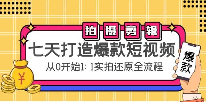 七天打造爆款短视频:拍摄+剪辑实操,从0开始1:1实拍还原实操全流程搞钱项目网-网创项目资源站-副业项目-创业项目-搞钱项目搞钱项目网