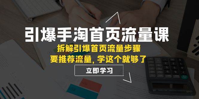 引爆-手淘首页流量课：拆解引爆首页流量步骤，要推荐流量，学这个就够了搞钱项目网-网创项目资源站-副业项目-创业项目-搞钱项目搞钱项目网