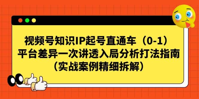 视频号知识IP起号直通车（0-1），平台差异一次讲透入局分析打法指南（实战案例精细拆解）搞钱项目网-网创项目资源站-副业项目-创业项目-搞钱项目搞钱项目网