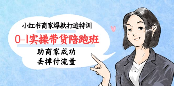 小红书商家爆款打造特训（14期）0-1实操带货陪跑班，助商家成功丢掉付流量搞钱项目网-网创项目资源站-副业项目-创业项目-搞钱项目搞钱项目网