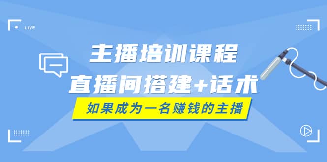 主播培训课程：直播间搭建+话术，如何快速成为一名赚钱的主播搞钱项目网-网创项目资源站-副业项目-创业项目-搞钱项目搞钱项目网