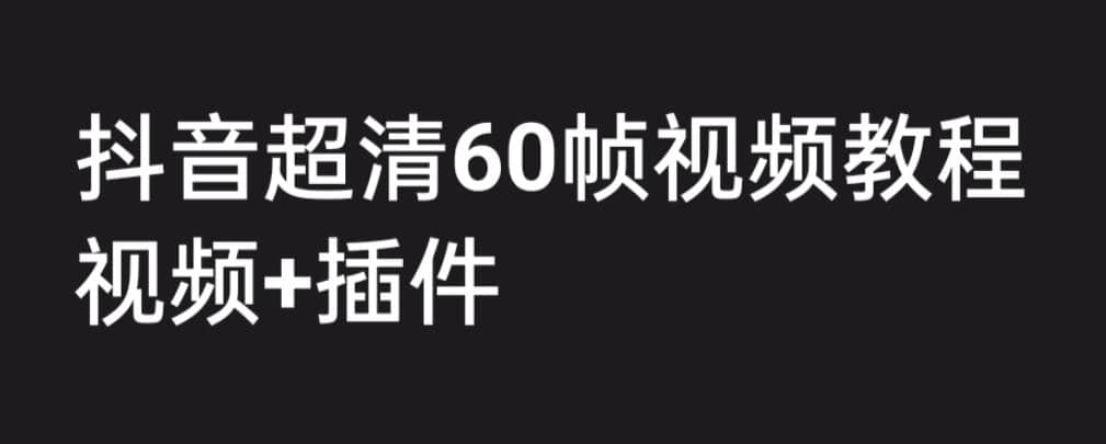 外面收费2300的抖音高清60帧视频教程，学会如何制作视频（教程+插件）搞钱项目网-网创项目资源站-副业项目-创业项目-搞钱项目搞钱项目网