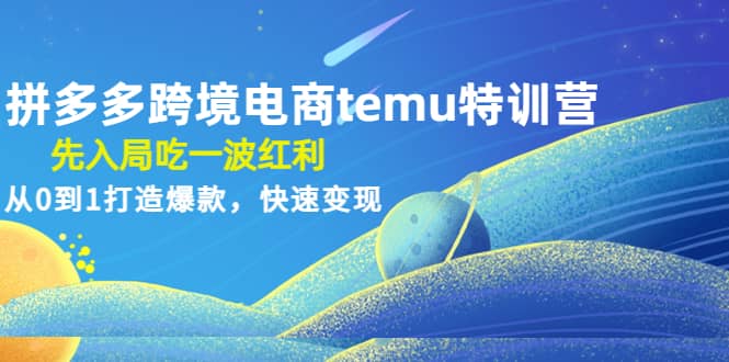 拼多多跨境电商temu特训营：先入局吃一波红利，从0到1打造爆款，快速变现搞钱项目网-网创项目资源站-副业项目-创业项目-搞钱项目搞钱项目网