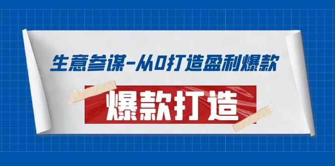 生意参谋-从0打造盈利爆款：手把手教您打造爆款多种玩法搞钱项目网-网创项目资源站-副业项目-创业项目-搞钱项目搞钱项目网