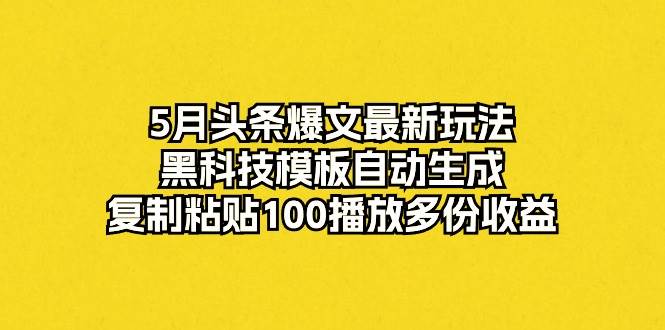 5月头条爆文最新玩法，黑科技模板自动生成，复制粘贴100播放多份收益搞钱项目网-网创项目资源站-副业项目-创业项目-搞钱项目搞钱项目网