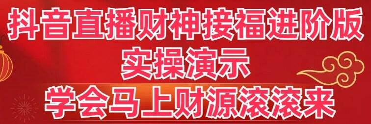 抖音直播财神接福进阶版 实操演示 学会马上财源滚滚来搞钱项目网-网创项目资源站-副业项目-创业项目-搞钱项目搞钱项目网