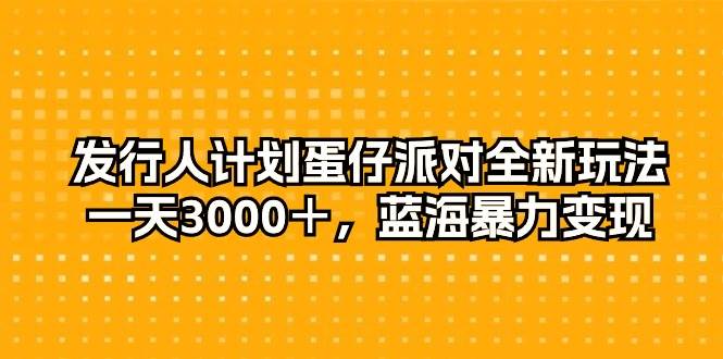 发行人计划蛋仔派对全新玩法，一天3000＋，蓝海暴力变现搞钱项目网-网创项目资源站-副业项目-创业项目-搞钱项目搞钱项目网