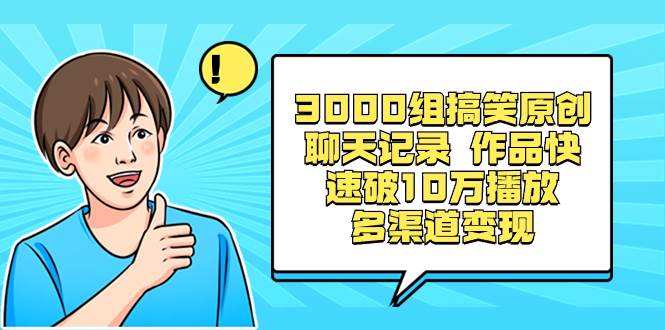 3000组搞笑原创聊天记录 作品快速破10万播放 多渠道变现搞钱项目网-网创项目资源站-副业项目-创业项目-搞钱项目搞钱项目网