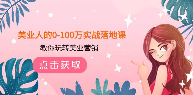 美业人的0-100万实战落地课，教你玩转美业营销（43节课）搞钱项目网-网创项目资源站-副业项目-创业项目-搞钱项目搞钱项目网