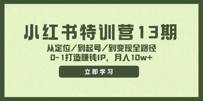 小红书特训营13期，从定位/到起号/到变现全路径，0-1打造赚钱IP，月入10w+搞钱项目网-网创项目资源站-副业项目-创业项目-搞钱项目搞钱项目网