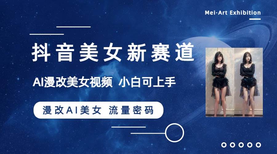 抖音美女新赛道-漫改AI美女流量密码，5分钟制作视频，新手一周涨万粉搞钱项目网-网创项目资源站-副业项目-创业项目-搞钱项目搞钱项目网