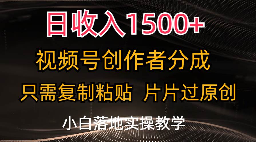 日收入1500+，视频号创作者分成，只需复制粘贴，片片过原创，小白也可…搞钱项目网-网创项目资源站-副业项目-创业项目-搞钱项目搞钱项目网