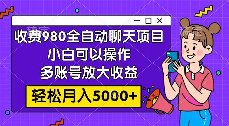 收费980的全自动聊天玩法,小白可以操作,多账号放大收益,轻松月入5000+搞钱项目网-网创项目资源站-副业项目-创业项目-搞钱项目搞钱项目网