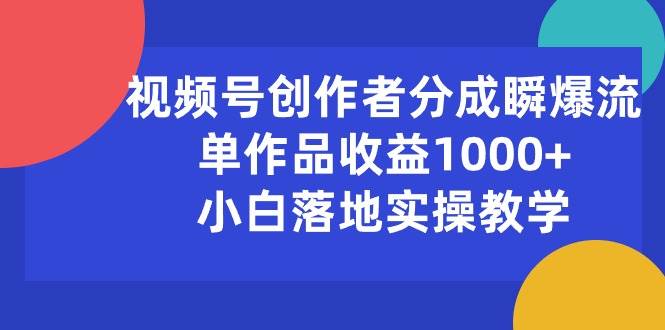 视频号创作者分成瞬爆流,单作品收益1000+,小白落地实操教学搞钱项目网-网创项目资源站-副业项目-创业项目-搞钱项目搞钱项目网
