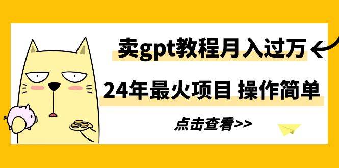 24年最火项目,卖gpt教程月入过万,操作简单搞钱项目网-网创项目资源站-副业项目-创业项目-搞钱项目搞钱项目网