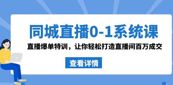 同城直播0-1系统课 抖音同款：直播爆单特训，让你轻松打造直播间百万成交搞钱项目网-网创项目资源站-副业项目-创业项目-搞钱项目搞钱项目网