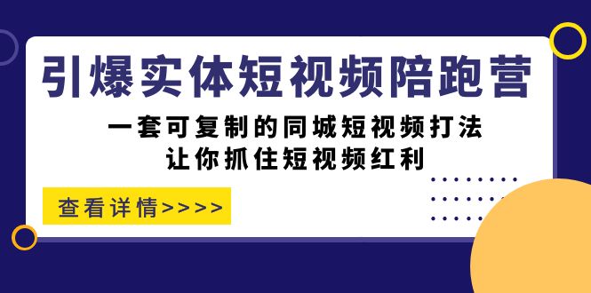 引爆实体-短视频陪跑营，一套可复制的同城短视频打法，让你抓住短视频红利搞钱项目网-网创项目资源站-副业项目-创业项目-搞钱项目搞钱项目网