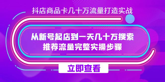 抖店-商品卡几十万流量打造实战，从新号起店到一天几十万搜索、推荐流量…搞钱项目网-网创项目资源站-副业项目-创业项目-搞钱项目搞钱项目网