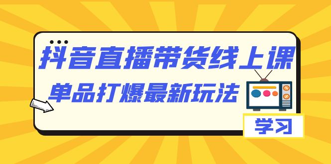 抖音·直播带货线上课，单品打爆最新玩法（12节课）搞钱项目网-网创项目资源站-副业项目-创业项目-搞钱项目搞钱项目网
