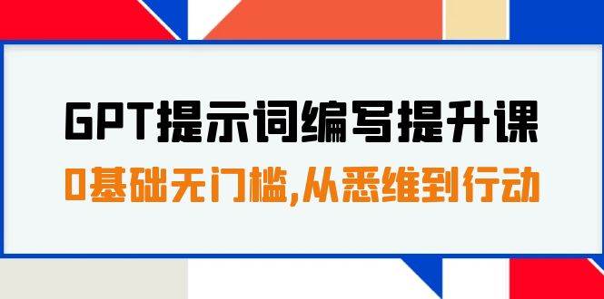 GPT提示词编写提升课,0基础无门槛,从悉维到行动,30天16个课时搞钱项目网-网创项目资源站-副业项目-创业项目-搞钱项目搞钱项目网