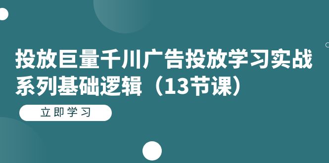 投放巨量千川广告投放学习实战系列基础逻辑(13节课)搞钱项目网-网创项目资源站-副业项目-创业项目-搞钱项目搞钱项目网
