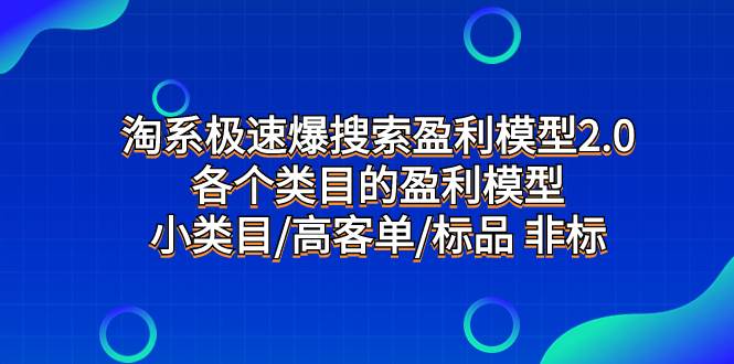 淘系极速爆搜索盈利模型2.0，各个类目的盈利模型，小类目/高客单/标品 非标搞钱项目网-网创项目资源站-副业项目-创业项目-搞钱项目搞钱项目网