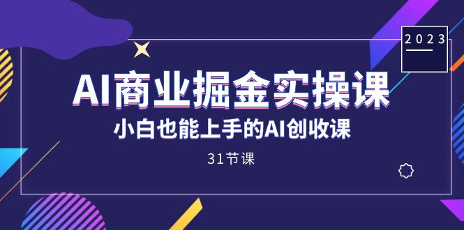 AI商业掘金实操课，小白也能上手的AI创收课（31课）搞钱项目网-网创项目资源站-副业项目-创业项目-搞钱项目搞钱项目网