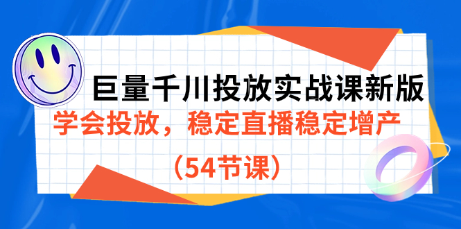 巨量千川投放实战课新版，学会投放，稳定直播稳定增产（54节课）搞钱项目网-网创项目资源站-副业项目-创业项目-搞钱项目搞钱项目网