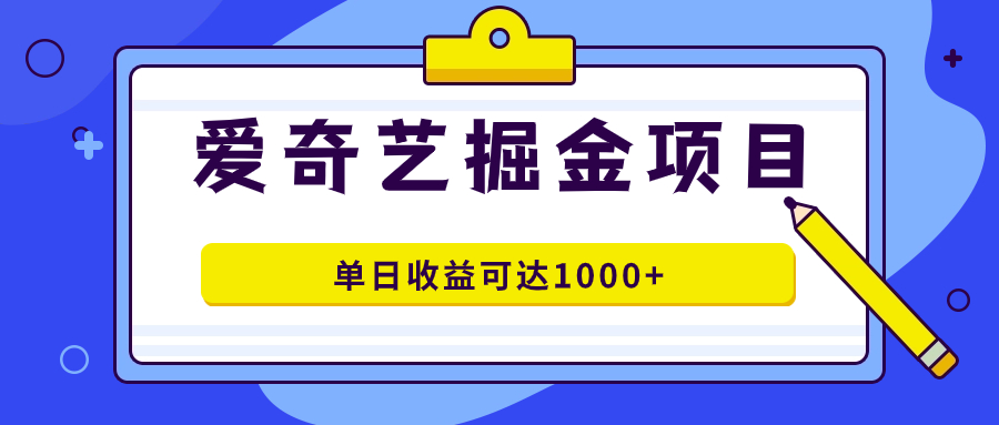 爱奇艺掘金项目，一条作品几分钟完成，可批量操作，单日收益可达1000+搞钱项目网-网创项目资源站-副业项目-创业项目-搞钱项目搞钱项目网