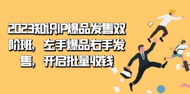 2023知识IP-爆品发售双 阶班，左手爆品右手发售，开启批量收钱搞钱项目网-网创项目资源站-副业项目-创业项目-搞钱项目搞钱项目网