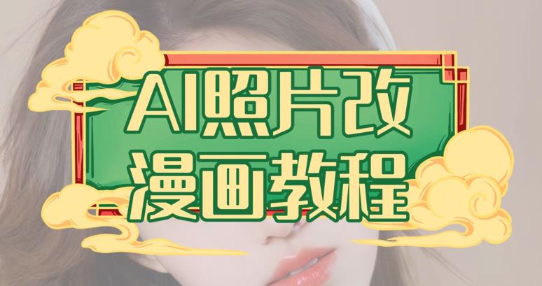 AI照片改漫画教程，0基础小白也能操作【揭秘】搞钱项目网-网创项目资源站-副业项目-创业项目-搞钱项目搞钱项目网