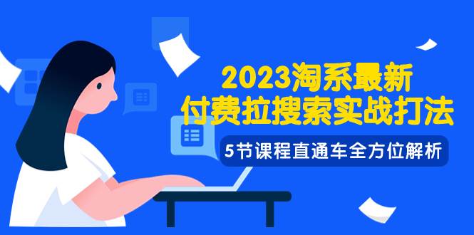 2023淘系·最新付费拉搜索实战打法，5节课程直通车全方位解析搞钱项目网-网创项目资源站-副业项目-创业项目-搞钱项目搞钱项目网