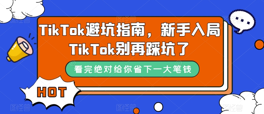 TikTok·避坑指南，新手入局Tk别再踩坑了（10节课）搞钱项目网-网创项目资源站-副业项目-创业项目-搞钱项目搞钱项目网