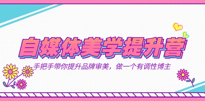 自媒体-美学提升营  手把手带你提升-品牌审美，做一个有调性博主（11节课）搞钱项目网-网创项目资源站-副业项目-创业项目-搞钱项目搞钱项目网