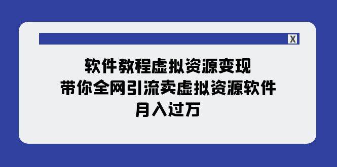 软件教程虚拟资源变现：带你全网引流卖虚拟资源软件，月入过万（11节课）搞钱项目网-网创项目资源站-副业项目-创业项目-搞钱项目搞钱项目网