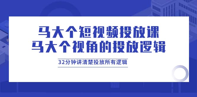 马大个短视频投放课,马大个视角的投放逻辑,32分钟讲清楚投放所有逻辑搞钱项目网-网创项目资源站-副业项目-创业项目-搞钱项目搞钱项目网