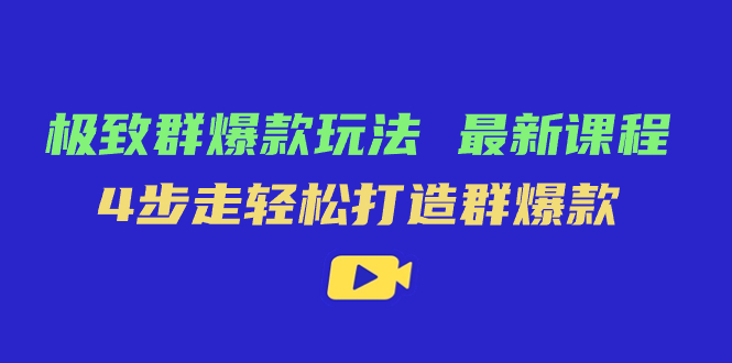 极致·群爆款玩法，最新课程，4步走轻松打造群爆款搞钱项目网-网创项目资源站-副业项目-创业项目-搞钱项目搞钱项目网